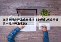 微信小程序开发应用技巧（小程序,巧应用微信小程序开发实战）